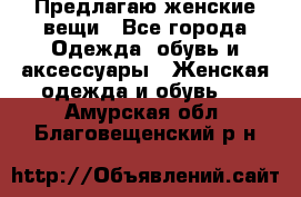 Предлагаю женские вещи - Все города Одежда, обувь и аксессуары » Женская одежда и обувь   . Амурская обл.,Благовещенский р-н